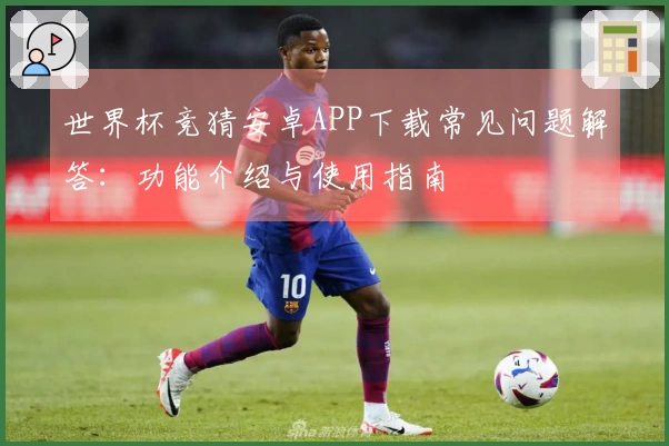 世界杯竞猜安卓APP下载常见问题解答：功能介绍与使用指南