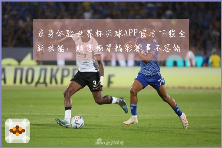 亲身体验世界杯买球APP官方下载全新功能，助您畅享精彩赛事不容错过