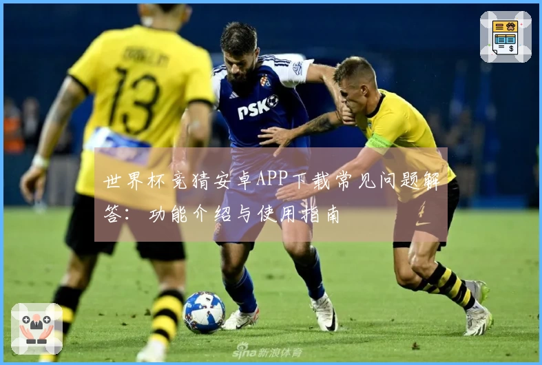 世界杯竞猜安卓APP下载常见问题解答：功能介绍与使用指南