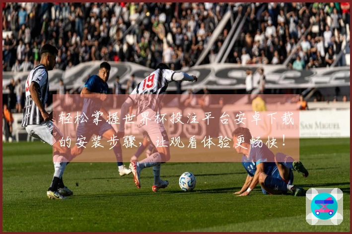 轻松掌握世界杯投注平台安卓下载的安装步骤,让观看体验更畅快!