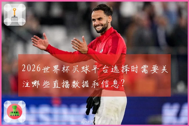 2026世界杯买球平台选择时需要关注哪些直播数据和信息？