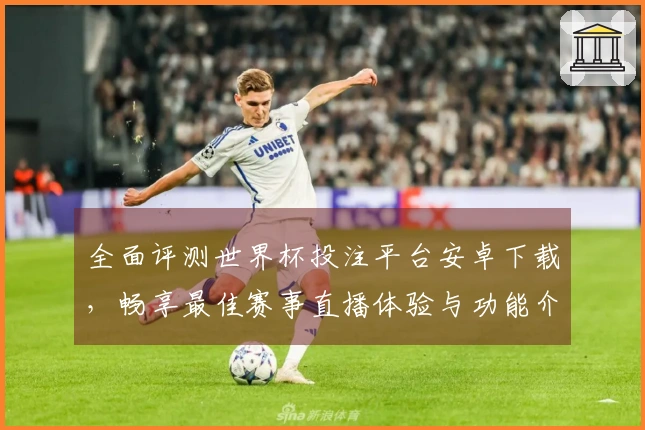 全面评测世界杯投注平台安卓下载，畅享最佳赛事直播体验与功能介绍