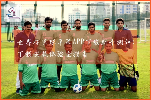 世界杯买球苹果APP下载新手测评：下载安装体验全指南