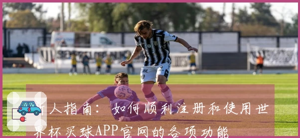 新人指南：如何顺利注册和使用世界杯买球APP官网的各项功能