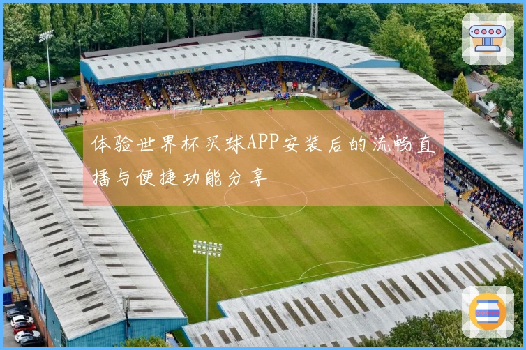 体验世界杯买球APP安装后的流畅直播与便捷功能分享