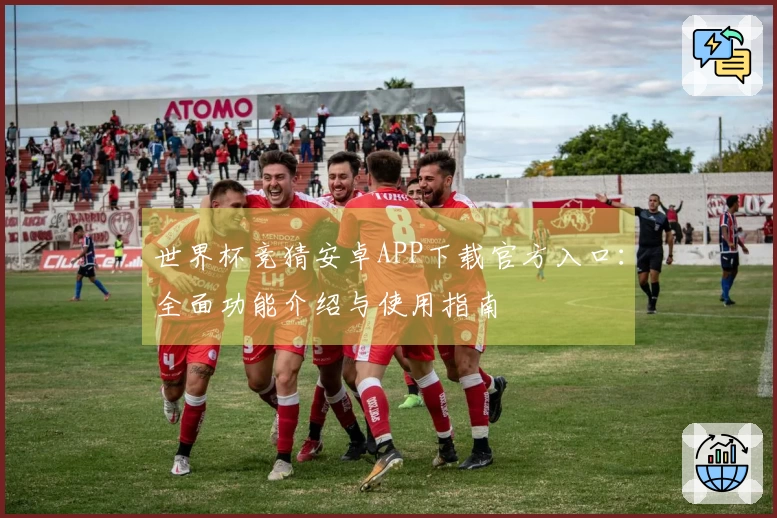 世界杯竞猜安卓APP下载官方入口：全面功能介绍与使用指南