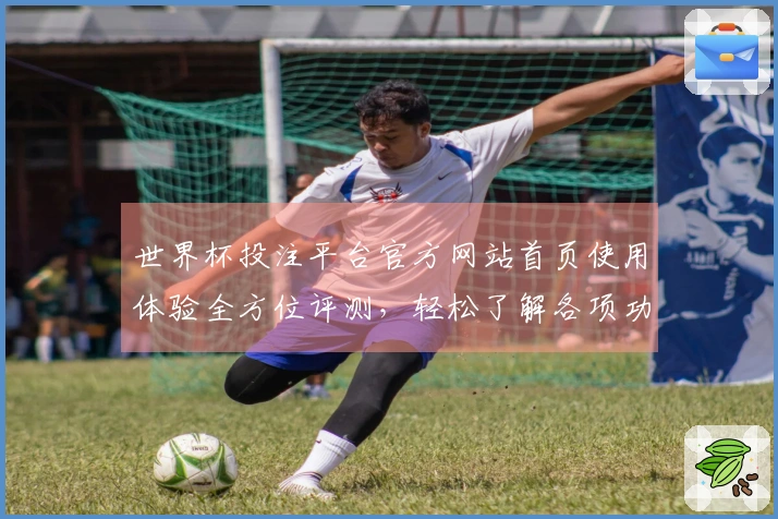世界杯投注平台官方网站首页使用体验全方位评测，轻松了解各项功能与入口指南
