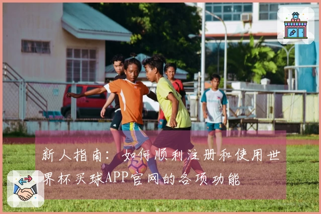 新人指南：如何顺利注册和使用世界杯买球APP官网的各项功能