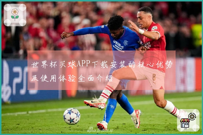 世界杯买球APP下载安装的核心优势及使用体验全面介绍