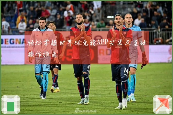 轻松掌握世界杯竞猜APP安装及基础操作指南