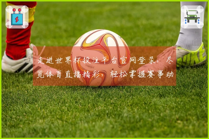 走进世界杯投注平台官网登录，尽览体育直播精彩，轻松掌握赛事动态。