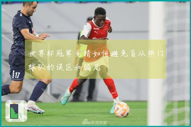 世界杯冠军竞猜如何避免盲从热门球队的误区和偏见