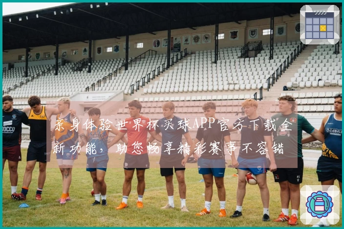 亲身体验世界杯买球APP官方下载全新功能，助您畅享精彩赛事不容错过