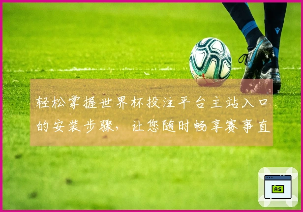 轻松掌握世界杯投注平台主站入口的安装步骤，让您随时畅享赛事直播